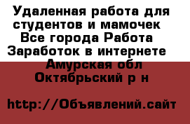 Удаленная работа для студентов и мамочек - Все города Работа » Заработок в интернете   . Амурская обл.,Октябрьский р-н